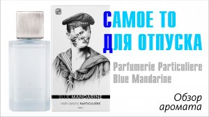А МЫ ТАКИЕ ЗАГОРАЕМ! // Parfumerie Particuliere Blue Mandarine // ОБЗОР АРОМАТА // Fragrance Review