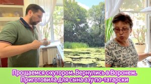 Прощаемся с хутором. Вернулись в Воронеж. Приготовила для сына азу по-татарски