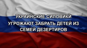 Украинские силовики угрожают забрать детей из семей дезертиров