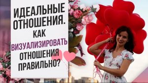 Как создать ИДЕАЛЬНЫЕ отношения? Как улучшить ОТНОШЕНИЯ с помощью визуализации?