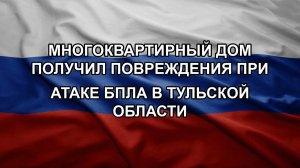 Многоквартирный дом получил повреждения при атаке БПЛА в Тульской области
