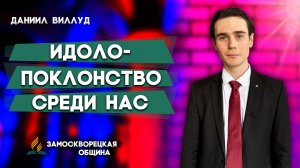 ИДОЛОПОКЛОНСТВО среди НАС / Даниил Виллуд | христианские проповеди