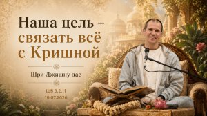 ШБ 3.2.11 Наша цель - связать все с Кришной (10.07.2026)