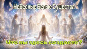 Небесные Белые Существа: Что вы здесь создаете?
