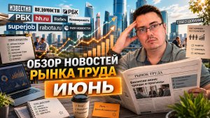 Главные Новости Рынка Труда - ИЮНЬ 2026 -  Почему зарплаты растут, а вакансии исчезают?