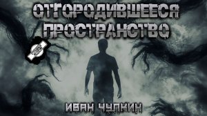 ОТГОРОДИВШЕЕСЯ ПРОСТРАНСТВО † СТРАШНЫЕ ИСТОРИИ НА НОЧЬ † УЖАСЫ † МИСТИКА † АУДИОКНИГА