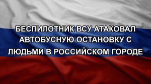Беспилотник ВСУ атаковал автобусную остановку с людьми в российском городе
