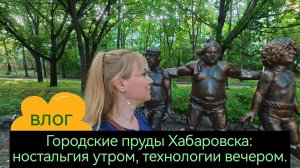 Городские пруды Хабаровска: ностальгия утром, технологии вечером.