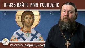 ПРИЗЫВАЙТЕ ИМЯ ГОСПОДНЕ. Иеромонах Аверкий (Белов)