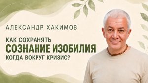 Как сохранять сознание изобилия, когда вокруг кризис - Александр Хакимов