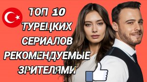 ТОП 10 ТУРЕЦКИХ СЕРИАЛОВ КОТОРЫЕ РЕКОМЕНДУЮТ  ЗРИТЕЛИ