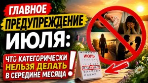 Главное предупреждение июля. Категорически нельзя делать в середине июля.