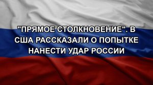 «Прямое столкновение». В США рассказали о попытке нанести удар России