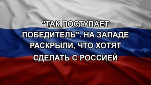«Так поступает победитель». На Западе раскрыли, что хотят сделать с Россией
