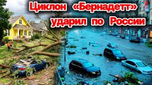 Сегодня❗ Циклон «Бернадетт» ударил по России❗ Ураган, торнадо и мощные наводнения кошмарят жителей❗