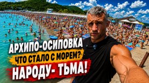 АРХИПО-ОСИПОВКА СЕГОДНЯ- ПЛЯЖИ ТРЕЩАТ ПО ШВАМ!  ЧТО С МОРЕМ? НОЧНАЯ ЖИЗНЬ ЦЕНЫ НА ОТДЫХ-СЕЗОН 2026