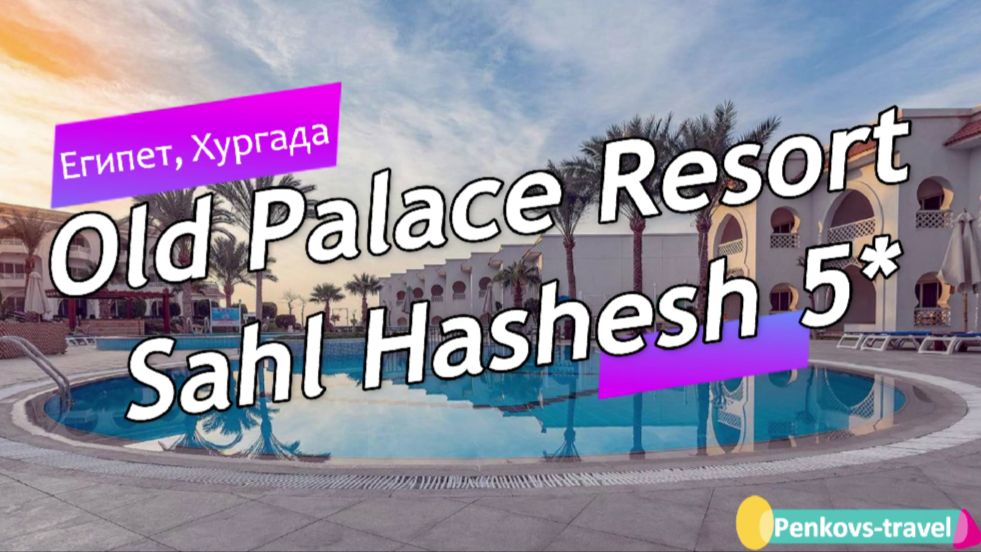 Обзор отеля Old Palace Resort Sahl Hashesh 5* (Египет, Хургада) смотреть онлайн