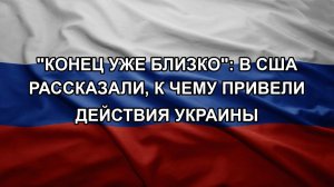 «Конец уже близко»: в США рассказали, к чему привели действия Украины