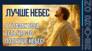 ЛУЧШЕ НЕБЕС — В глазах Бога есть что-то получше Небес | Небесная Цивилизация
