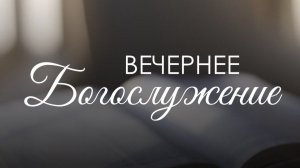 Вечернее воскресное богослужение 12 июля 2026 г.