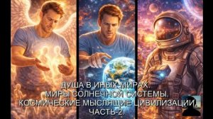 ДУША В ИНЫХ МИРАХ.  МИРЫ СОЛНЕЧНОЙ СИСТЕМЫ.  КОСМИЧЕСКИЕ МЫСЛЯЩИЕ ЦИВИЛИЗАЦИИ. ЧАСТЬ-2.