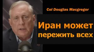 Полковник Дуглас Макгрегор: Иран переживёт всех
