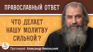 Что делает нашу молитву сильной?  Протоиерей Александр Никольский