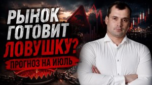 РЫНОК ГОТОВИТ ЛОВУШКУ? ПРОГНОЗ НА ИЮЛЬ