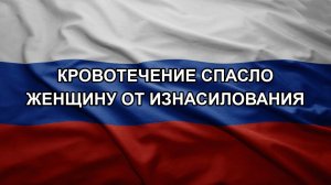 Кровотечение спасло женщину от изнасилования