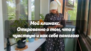 Мой климакс. Откровенно о том, что я чувствую и как себе помогаю