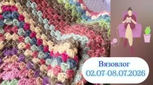 Вязовлог 02.07-08.07.2028. Готовые работы,процессы,планы. Стоит ли планировать?
