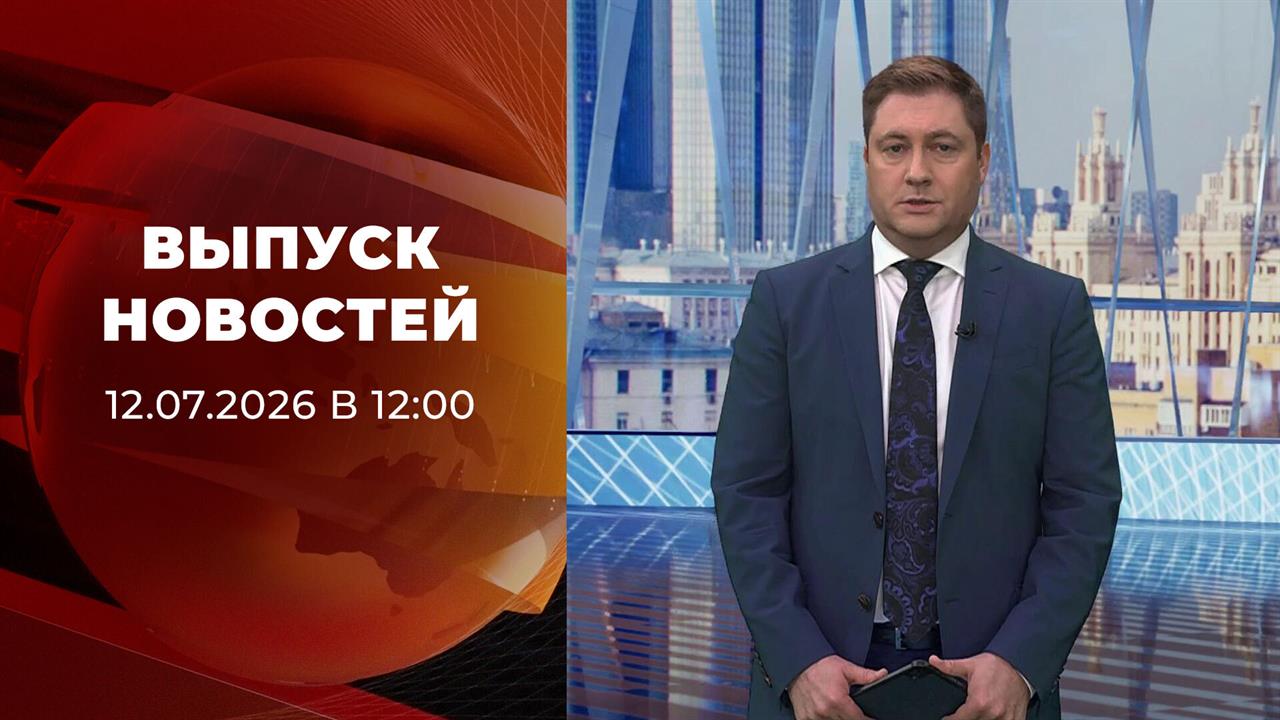 Выпуск новостей в 12:00 от 12.07.2026 смотреть онлайн