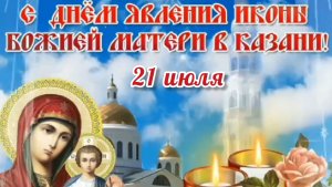 21 ИЮЛЯ- ДЕНЬ ЯВЛЕНИЯ ИКОНЫ КАЗАНСКОЙ БОЖИЕЙ МАТЕРИ. ОЧЕНЬ КРАСИВАЯ МУЗЫКАЛЬНАЯ ОТКРЫТКА