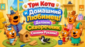 🐱🐦 Три Кота и Домашний Любимец! 🏡 Делаем Скворечник Своими Руками 🌳 Развивающий Мультфильм