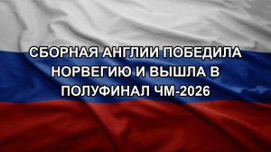 Сборная Англии победила Норвегию и вышла в полуфинал ЧМ-2026