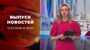 Выпуск новостей в 18:00 от 12.07.2026