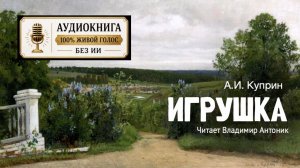 «Игрушка». А.И. Куприн. Аудиокнига. Читает Владимир Антоник.