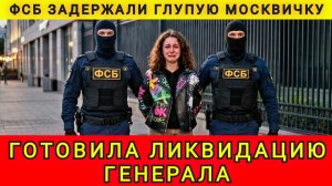 ФСБ задержала москвичку, готовила ликвидацию генерала. Подстава от киевского «жениха». Аня Колобок