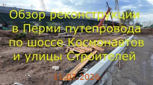 Обзор реконструкции в Перми путепровода по шоссе Космонавтов и улицы Строителей 11.07.2026
