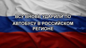 ВСУ вновь ударили по автобусу в российском регионе
