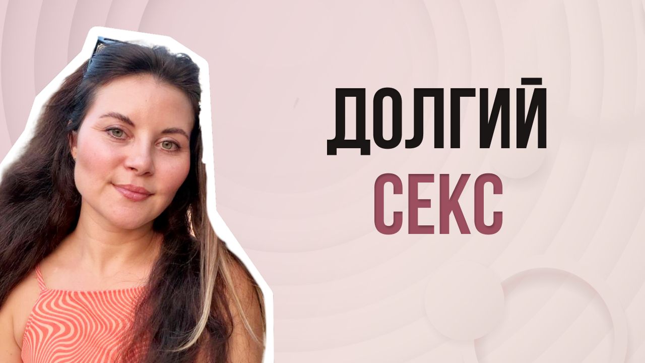 Слишком долгий секс - что делать? - сексолог отвечает на анонимные вопросы