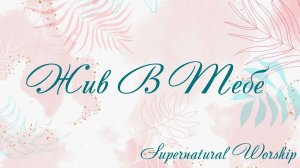 Жив В Тебе Supernatural Worship