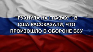 «Рухнула на глазах «. В США рассказали, что произошло в обороне ВСУ