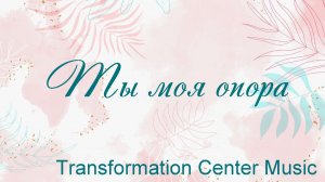 Ты моя опора Transformation Center Music