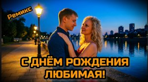 С ДНЁМ РОЖДЕНИЯ ЛЮБИМАЯ! Любимой жене. (Ремикс).