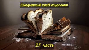 Ежедневный хлеб исцеления. Часть 27