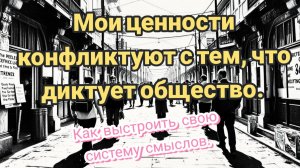 Мои ценности конфликтуют с тем, что диктует общество. Как выстроить свою систему смыслов.