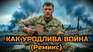 КАК УРОДЛИВА ВОЙНА. (Ремикс). Песни о войне.