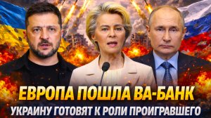 «Европа пошла ва-банк!Россия победит,Европа не проиграет/Запад сдаст Украину, сохранив лицо»