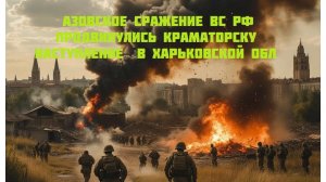 Новости СВО Сегодня-Азовское сражение ВС РФ продвинулись Краматорску Наступление  в Харьковской обл